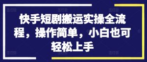 快手短剧搬运实操全流程,操作简单,小白也可轻松上手-风淘社