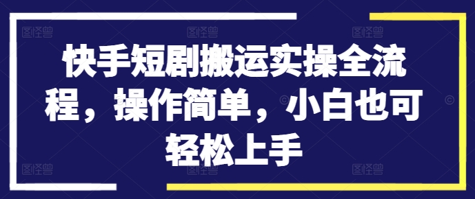 快手短剧搬运实操全流程,操作简单,小白也可轻松上手-风淘社