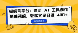 蝴蝶号平台:借助 AI 工具创作情感视频,轻松实现日赚 400+【揭秘】-风淘社