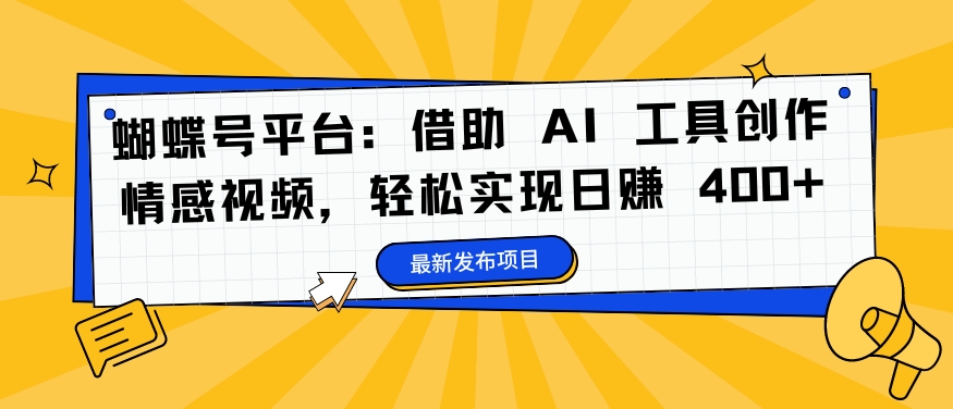 蝴蝶号平台:借助 AI 工具创作情感视频,轻松实现日赚 400+【揭秘】-风淘社