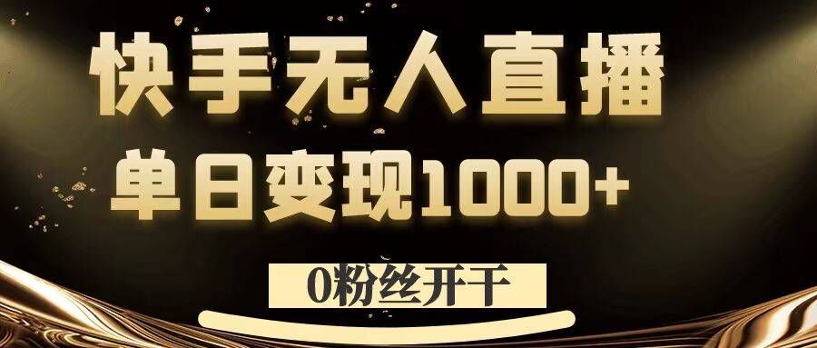 0粉丝开干,快手无人直播,单日变现1k+【揭秘】-风淘社