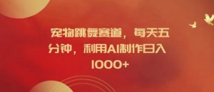 宠物跳舞赛道，每天五分钟，利用AI制作日入1k【揭秘】-风淘社