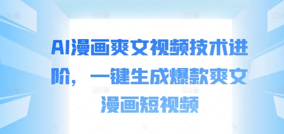 AI漫画爽文视频技术进阶,一键生成爆款爽文漫画短视频-风淘社