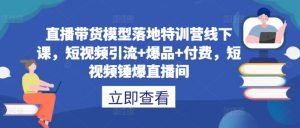 直播带货模型落地特训营线下课，​短视频引流+爆品+付费，短视频锤爆直播间-风淘社