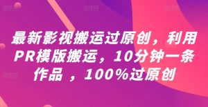 最新影视搬运过原创,利用PR模版搬运,10分钟一条作品 ,100%过原创【教程+PR模板】-风淘社