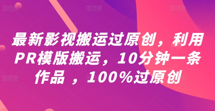 最新影视搬运过原创,利用PR模版搬运,10分钟一条作品 ,100%过原创【教程+PR模板】-风淘社