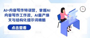 AI+内容写作特训营,掌握AI内容写作工作流,AI量产爆文与结构化提示词精髓-风淘社