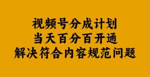 视频号分成计划当天百分百开通解决符合内容规范问题【揭秘】-风淘社