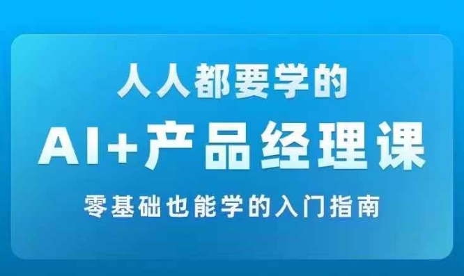 AI +产品经理实战项目必修课,从零到一教你学ai,零基础也能学的入门指南-风淘社