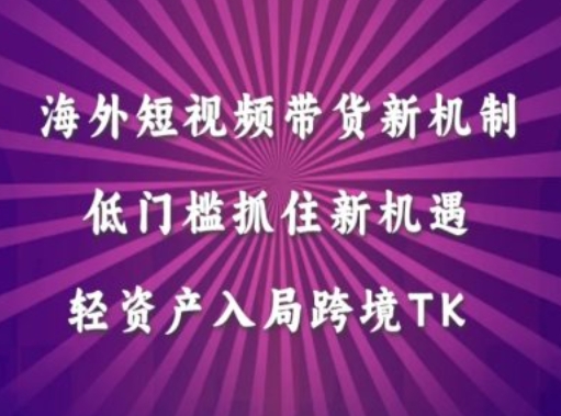 海外短视频Tiktok带货新机制,低门槛抓住新机遇,轻资产入局跨境TK-风淘社