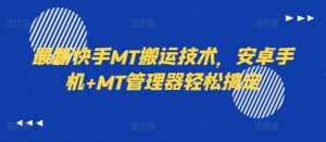 最新快手MT搬运技术，安卓手机+MT管理器轻松搞定-风淘社