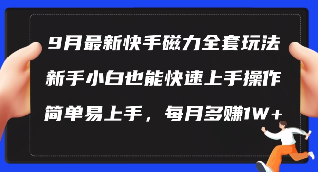 9月最新快手磁力玩法,新手小白也能操作,简单易上手,每月多赚1W+【揭秘】-风淘社