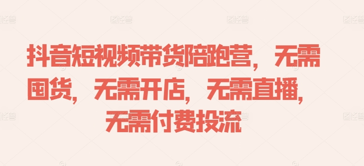 抖音短视频带货陪跑营,无需囤货、无需开店、无需直播,无需付费投流-风淘社