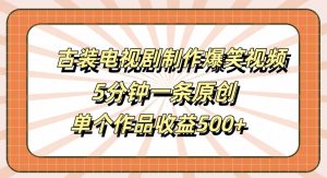 古装电视剧制作爆笑视频,5分钟一条原创,单个作品收益500+【揭秘】-风淘社