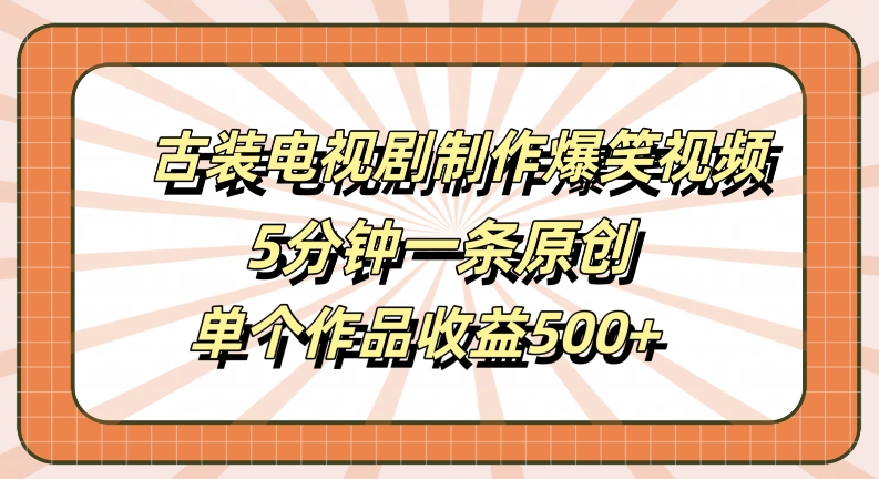 古装电视剧制作爆笑视频,5分钟一条原创,单个作品收益500+【揭秘】-风淘社