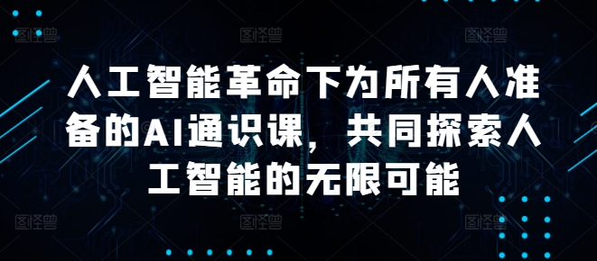人工智能革命下为所有人准备的AI通识课,共同探索人工智能的无限可能-风淘社