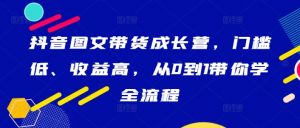 抖音图文带货成长营,门槛低、收益高,从0到1带你学全流程-风淘社