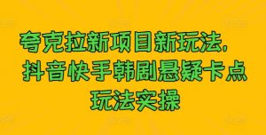 夸克拉新项目新玩法, 抖音快手韩剧悬疑卡点玩法实操-风淘社