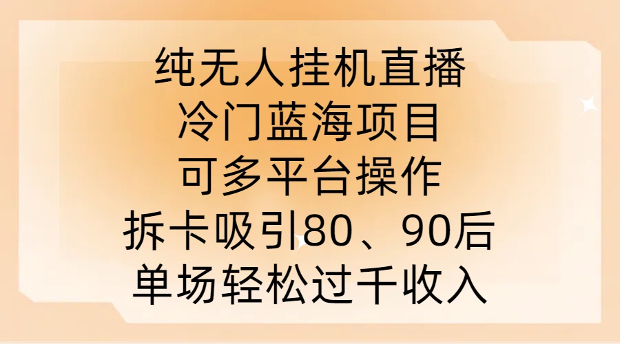 纯无人挂JI直播，冷门蓝海项目，可多平台操作，拆卡吸引80、90后，单场轻松过千收入【揭秘】-风淘社