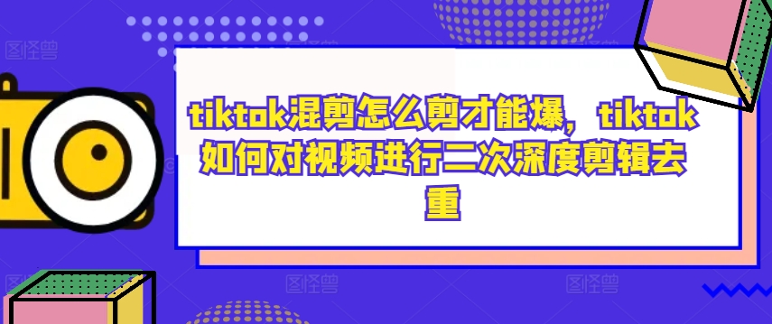 tiktok混剪怎么剪才能爆，tiktok如何对视频进行二次深度剪辑去重-风淘社