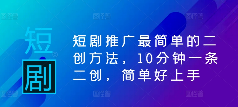 短剧推广最简单的二创方法,10分钟一条二创,简单好上手-风淘社