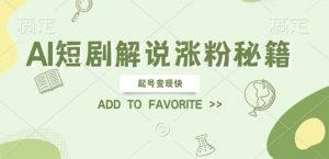 AI短剧解说涨粉，起号变现快， 操作简单，可以矩阵操作【揭秘】-风淘社