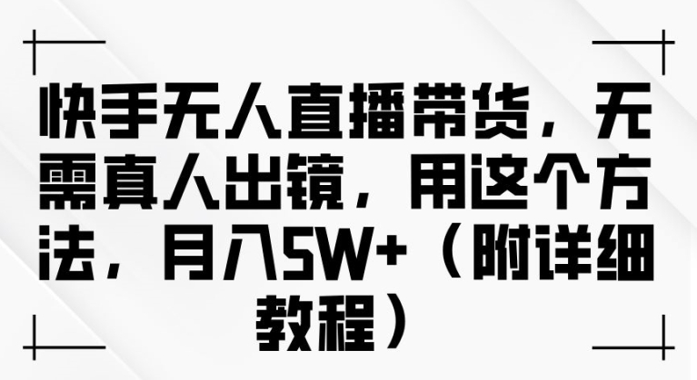 快手无人直播带货,无需真人出镜,用这个方法,月入过万(附详细教程)【揭秘】-风淘社