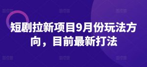 短剧拉新项目9月份玩法方向，目前最新打法-风淘社