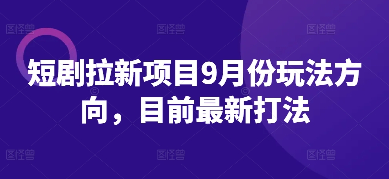 短剧拉新项目9月份玩法方向，目前最新打法-风淘社