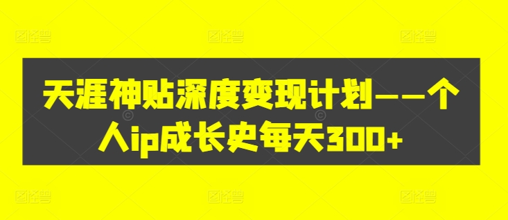 天涯神贴深度变现计划——个人ip成长史每天300+【揭秘】-风淘社