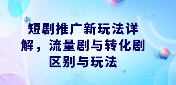 短剧推广新玩法详解,流量剧与转化剧区别与玩法-风淘社