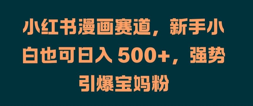 小红书漫画赛道,新手小白也可日入 500+,强势引爆宝妈粉【揭秘】-风淘社