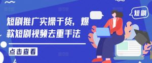 短剧推广实操干货,爆款短剧视频去重手法-风淘社