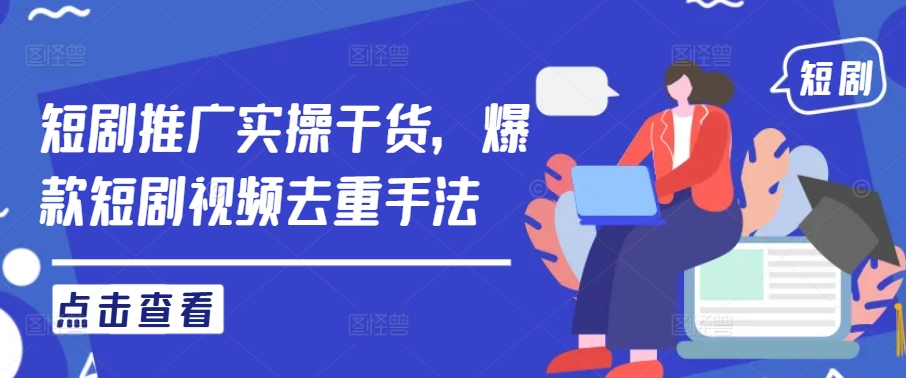 短剧推广实操干货,爆款短剧视频去重手法-风淘社