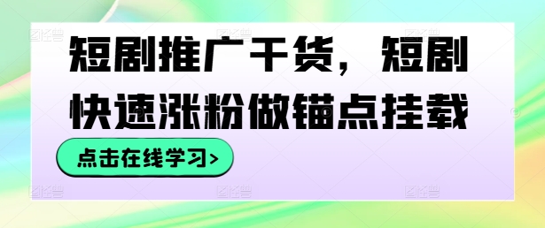 短剧推广干货,短剧快速涨粉做锚点挂载-风淘社