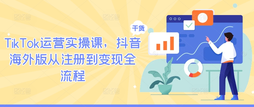 TikTok运营实操课,抖音海外版从注册到变现全流程-风淘社