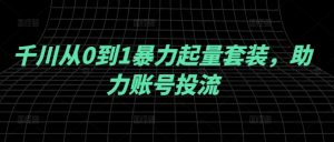 千川从0到1暴力起量套装,助力账号投流-风淘社