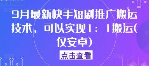 9月最新快手短剧推广搬运技术，可以实现1：1搬运(仅安卓)-风淘社