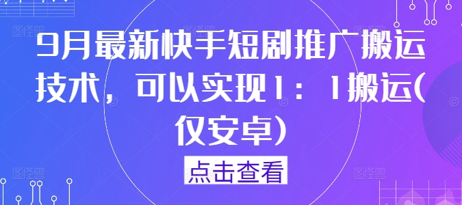 9月最新快手短剧推广搬运技术,可以实现1:1搬运(仅安卓)-风淘社