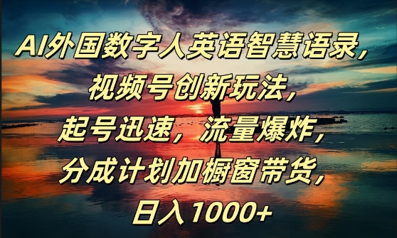 AI外国数字人英语智慧语录,视频号创新玩法,起号迅速,流量爆炸,日入1k+【揭秘】-风淘社
