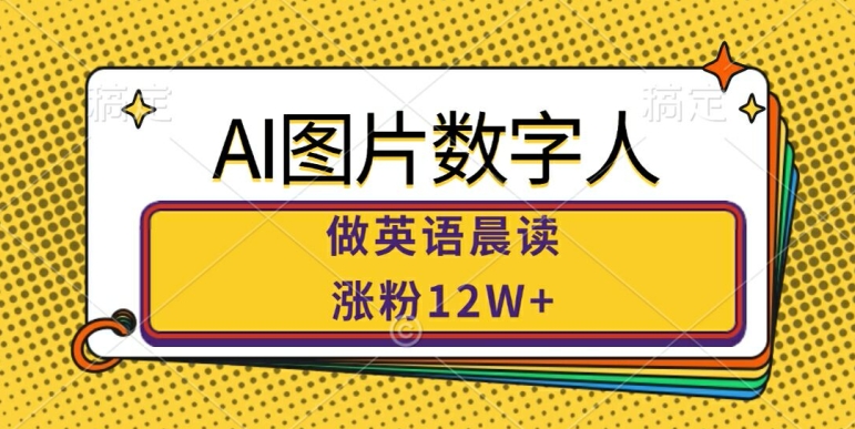 AI图片数字人做英语晨读,涨粉12W+,市场潜力巨大-风淘社