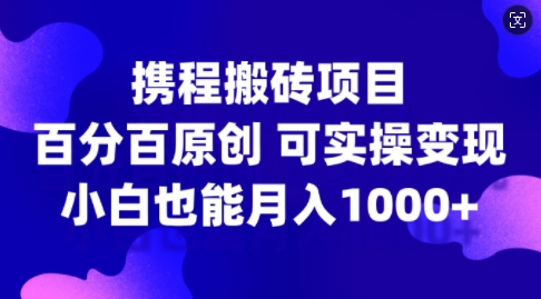 携程搬砖项目,百分百原创,可实操变现,新手小白月入1k+【揭秘】-风淘社