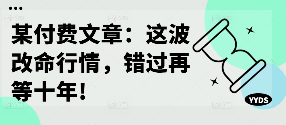 某付费文章:这波改命行情,错过再等十年!-风淘社
