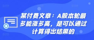 某付费文章:A股本轮最多能涨多高,是可以通过计算得出结果的-风淘社