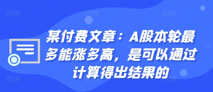 某付费文章:A股本轮最多能涨多高,是可以通过计算得出结果的-风淘社