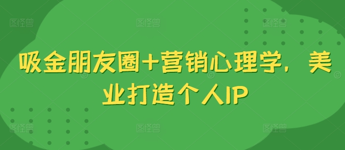 吸金朋友圈+营销心理学,美业打造个人IP-风淘社