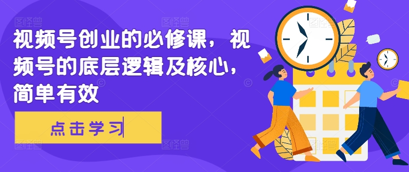 视频号创业的必修课,视频号的底层逻辑及核心,简单有效-风淘社