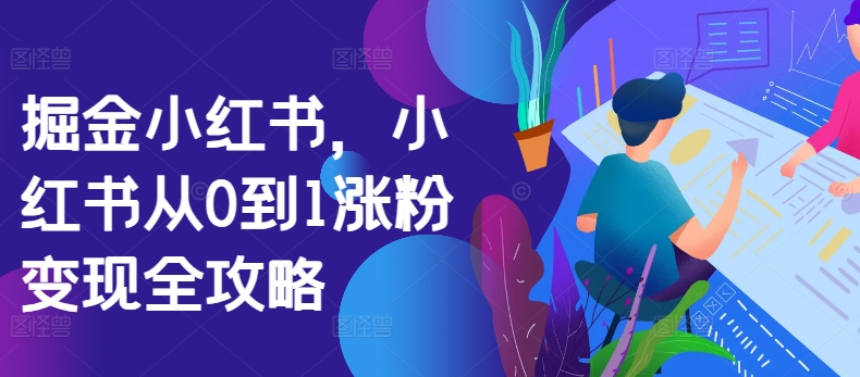 掘金小红书，小红书从0到1涨粉变现全攻略-风淘社
