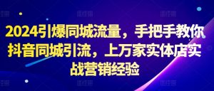 2024引爆同城流量,手把手教你抖音同城引流,上万家实体店实战营销经验-风淘社