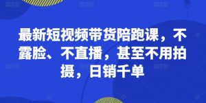 最新短视频带货陪跑课,不露脸、不直播,甚至不用拍摄,日销千单-风淘社